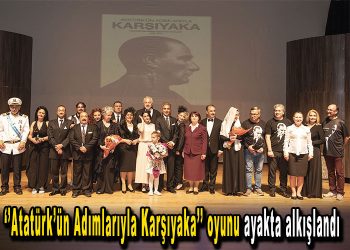 ‘’Atatürk’ün Adımlarıyla Karşıyaka’’ oyunu ayakta alkışlandı