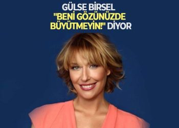 Gülse Birsel, “Beni Gözünüzde Büyütmeyin” diyor…