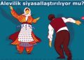 ALEVİLİK SİYASALLAŞTIRILIYOR MU?