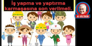 İŞ YAPMA VE YAPTIRMA KARMAŞASINA SON VERİLMELİ