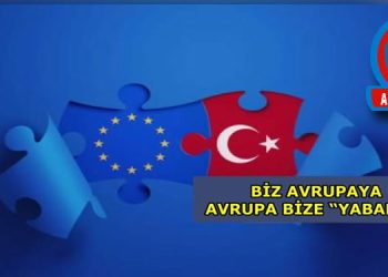 BİZ AVRUPAYA, AVRUPA BİZE “YABANCI”