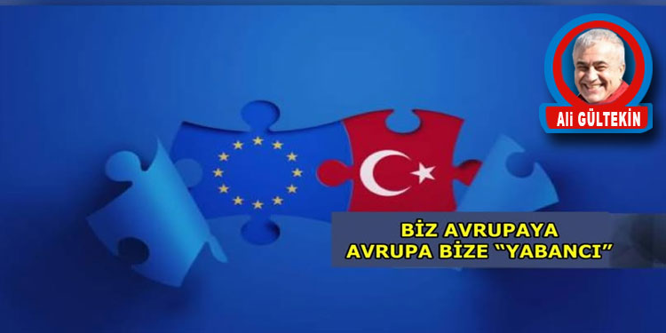BİZ AVRUPAYA, AVRUPA BİZE “YABANCI”
