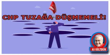CHP, TUZAĞA DÜŞMEMELİ!