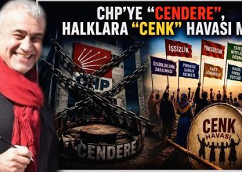 CHP’YE “CENDERE”, HALKLARA “CENK” HAVASI MI?