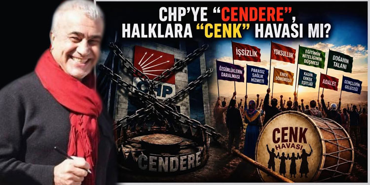 CHP’YE “CENDERE”, HALKLARA “CENK” HAVASI MI?